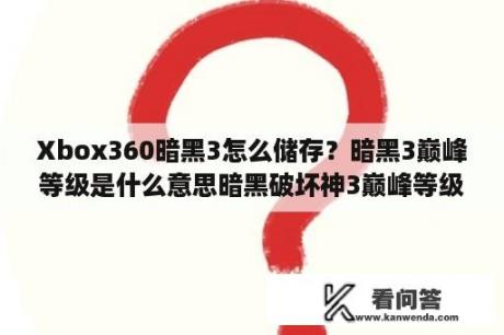 Xbox360暗黑3怎么储存？暗黑3巅峰等级是什么意思暗黑破坏神3巅峰等级？