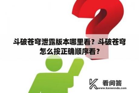 斗破苍穹泄露版本哪里看？斗破苍穹怎么按正确顺序看？