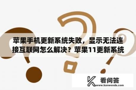 苹果手机更新系统失败，显示无法连接互联网怎么解决？苹果11更新系统无法连接互联网？