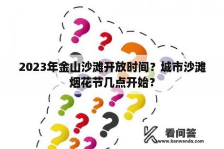 2023年金山沙滩开放时间？城市沙滩烟花节几点开始？