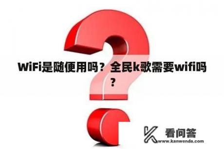 WiFi是随便用吗？全民k歌需要wifi吗？