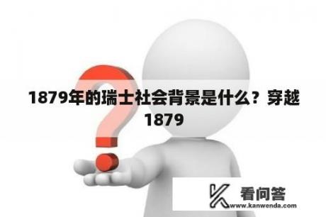 1879年的瑞士社会背景是什么？穿越1879