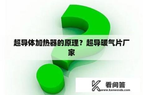 超导体加热器的原理？超导暖气片厂家