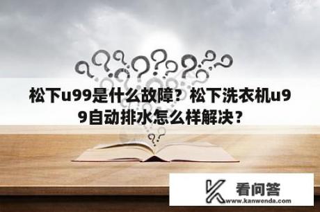 松下u99是什么故障？松下洗衣机u99自动排水怎么样解决？