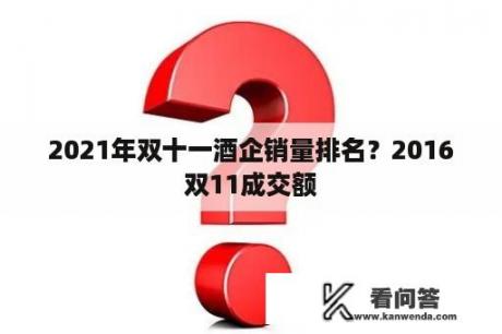 2021年双十一酒企销量排名？2016双11成交额