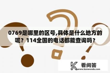 0769是哪里的区号,具体是什么地方的呢？114全国的电话都能查询吗？