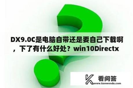 DX9.0C是电脑自带还是要自己下载啊，下了有什么好处？win10Directx 9.0c怎么运行？