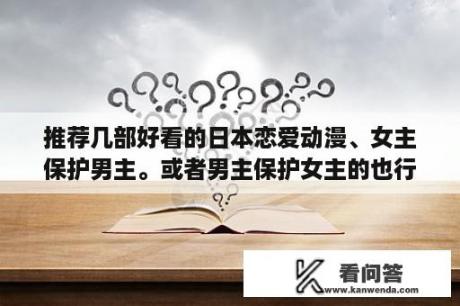 推荐几部好看的日本恋爱动漫、女主保护男主。或者男主保护女主的也行？命运守护夜中Archer的真实身份？