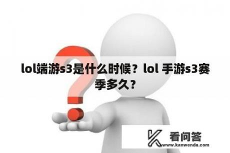 lol端游s3是什么时候？lol 手游s3赛季多久？