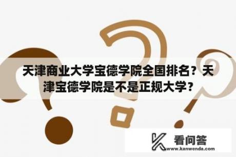 天津商业大学宝德学院全国排名？天津宝德学院是不是正规大学？