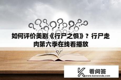 如何评价美剧《行尸之惧》？行尸走肉第六季在线看播放