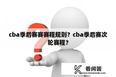 cba季后赛赛赛程规则？cba季后赛次轮赛程？