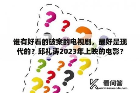 谁有好看的破案的电视剧，最好是现代的？邱礼涛2023年上映的电影？