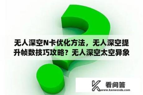 无人深空N卡优化方法，无人深空提升帧数技巧攻略？无人深空太空异象任务攻略？