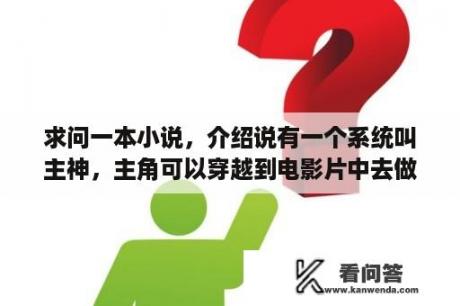 求问一本小说，介绍说有一个系统叫主神，主角可以穿越到电影片中去做？主角从民国穿越各个影视世界的小说？