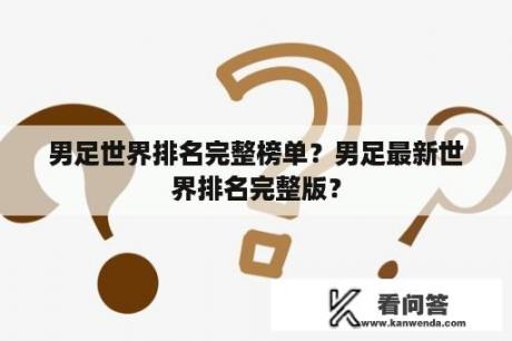 男足世界排名完整榜单？男足最新世界排名完整版？