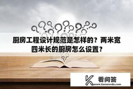 厨房工程设计规范是怎样的？两米宽四米长的厨房怎么设置？