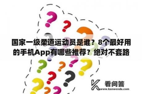 国家一级柔道运动员是谁？8个最好用的手机App有哪些推荐？绝对不套路？