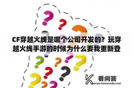 CF穿越火线是哪个公司开发的？玩穿越火线手游的时候为什么要我重新登录？