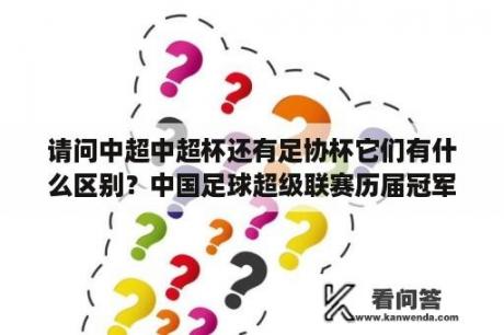 请问中超中超杯还有足协杯它们有什么区别？中国足球超级联赛历届冠军？