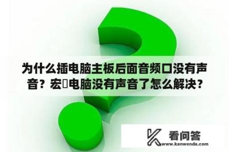 为什么插电脑主板后面音频口没有声音？宏碁电脑没有声音了怎么解决？