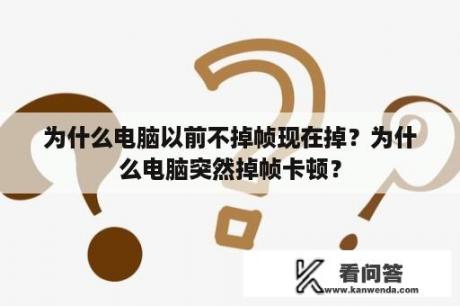 为什么电脑以前不掉帧现在掉？为什么电脑突然掉帧卡顿？