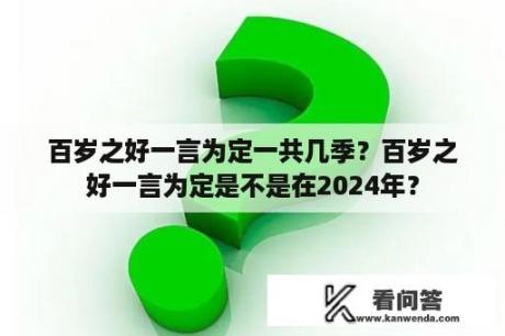 百岁之好一言为定一共几季？百岁之好一言为定是不是在2024年？