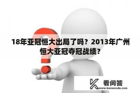 18年亚冠恒大出局了吗？2013年广州恒大亚冠夺冠战绩？