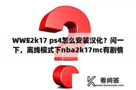 WWE2k17 ps4怎么安装汉化？问一下，离线模式下nba2k17mc有剧情吗，nba2k18没有？