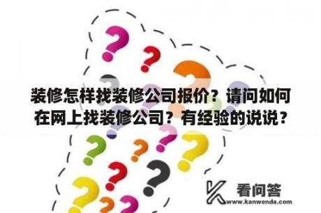 装修怎样找装修公司报价？请问如何在网上找装修公司？有经验的说说？