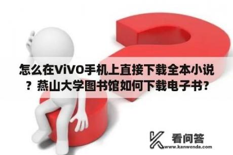 怎么在ViVO手机上直接下载全本小说？燕山大学图书馆如何下载电子书？