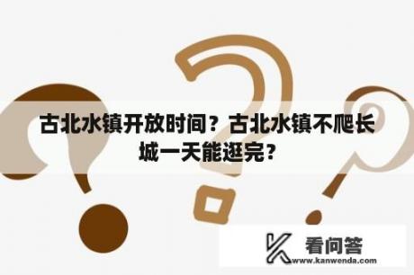 古北水镇开放时间？古北水镇不爬长城一天能逛完？