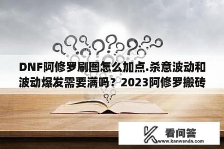 DNF阿修罗刷图怎么加点.杀意波动和波动爆发需要满吗？2023阿修罗搬砖怎么加点？