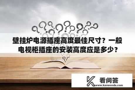 壁挂炉电源插座高度最佳尺寸？一般电视柜插座的安装高度应是多少？