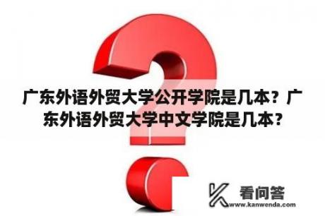 广东外语外贸大学公开学院是几本？广东外语外贸大学中文学院是几本？