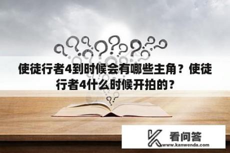 使徒行者4到时候会有哪些主角？使徒行者4什么时候开拍的？