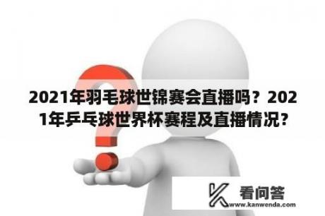 2021年羽毛球世锦赛会直播吗？2021年乒乓球世界杯赛程及直播情况？