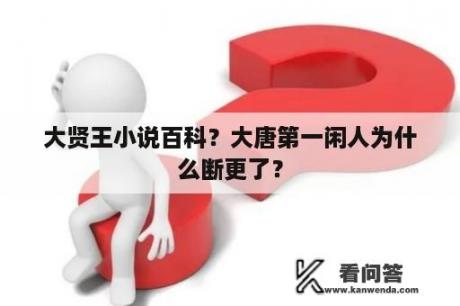 大贤王小说百科？大唐第一闲人为什么断更了？