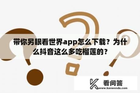 带你另眼看世界app怎么下载？为什么抖音这么多吃榴莲的？