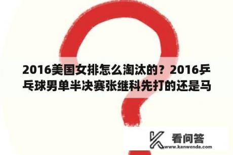 2016美国女排怎么淘汰的？2016乒乓球男单半决赛张继科先打的还是马龙先打的？