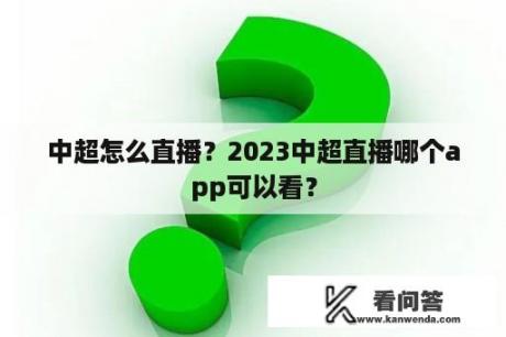 中超怎么直播？2023中超直播哪个app可以看？