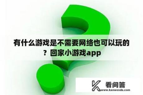 有什么游戏是不需要网络也可以玩的？回家小游戏app