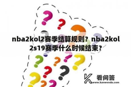 nba2kol2赛季结算规则？nba2kol2s19赛季什么时候结束？