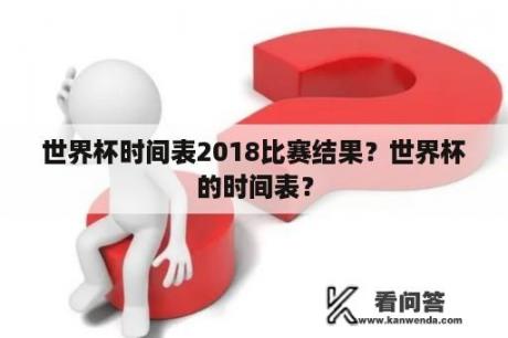 世界杯时间表2018比赛结果？世界杯的时间表？