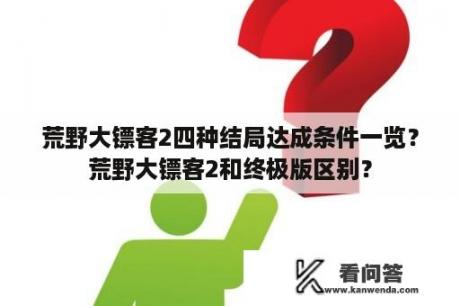 荒野大镖客2四种结局达成条件一览？荒野大镖客2和终极版区别？