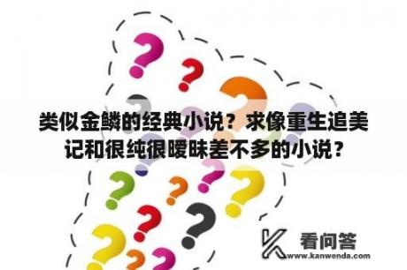 类似金鳞的经典小说？求像重生追美记和很纯很暧昧差不多的小说？