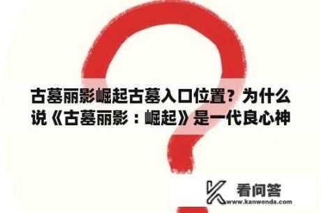 古墓丽影崛起古墓入口位置？为什么说《古墓丽影 : 崛起》是一代良心神作？