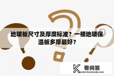 地暖板尺寸及厚度标准？一楼地暖保温板多厚最好？