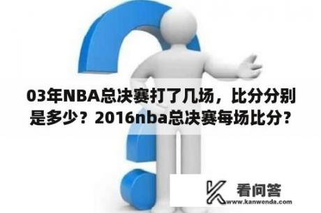 03年NBA总决赛打了几场，比分分别是多少？2016nba总决赛每场比分？