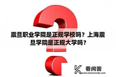 震旦职业学院是正规学校吗？上海震旦学院是正规大学吗？